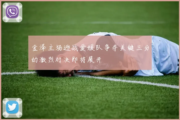 金泽主场迎战爱媛队争夺关键三分的激烈对决即将展开