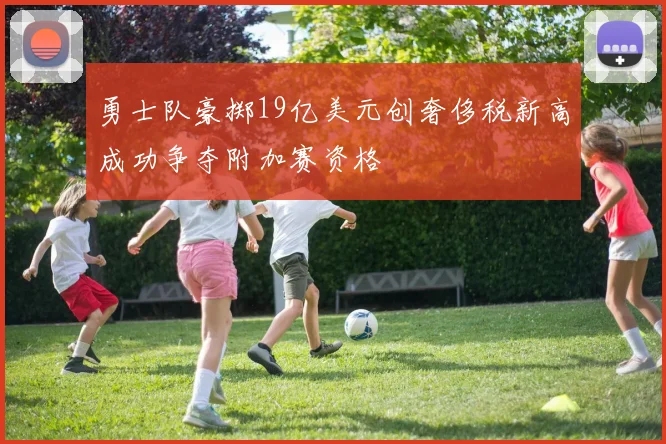 勇士队豪掷19亿美元创奢侈税新高成功争夺附加赛资格