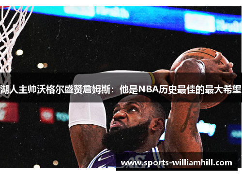 湖人主帅沃格尔盛赞詹姆斯：他是NBA历史最佳的最大希望