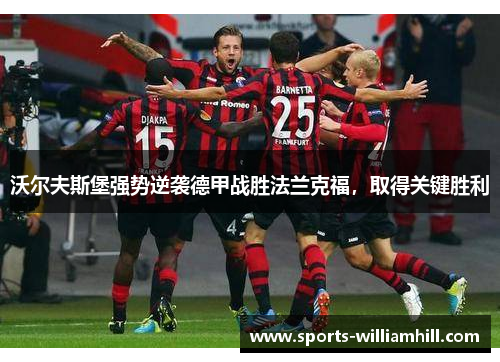 沃尔夫斯堡强势逆袭德甲战胜法兰克福，取得关键胜利