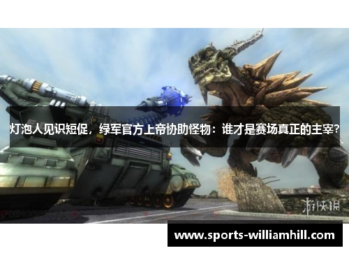 灯泡人见识短促，绿军官方上帝协助怪物：谁才是赛场真正的主宰？