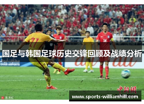 国足与韩国足球历史交锋回顾及战绩分析
