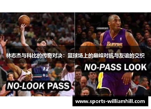 林志杰与科比的传奇对决：篮球场上的巅峰对抗与友谊的交织