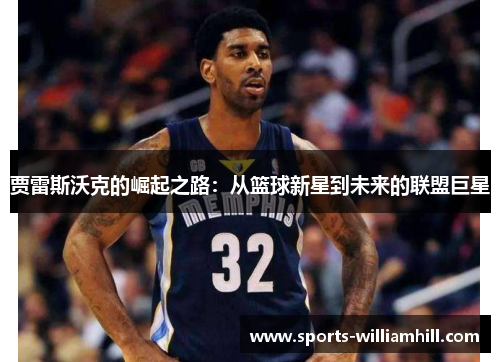 贾雷斯沃克的崛起之路：从篮球新星到未来的联盟巨星