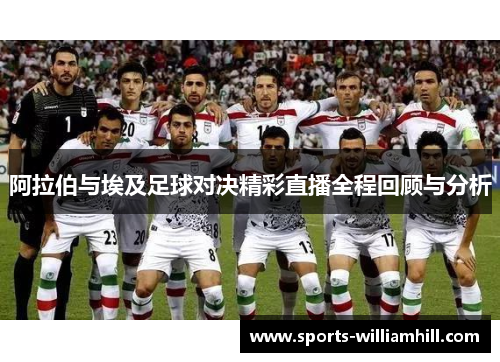 阿拉伯与埃及足球对决精彩直播全程回顾与分析